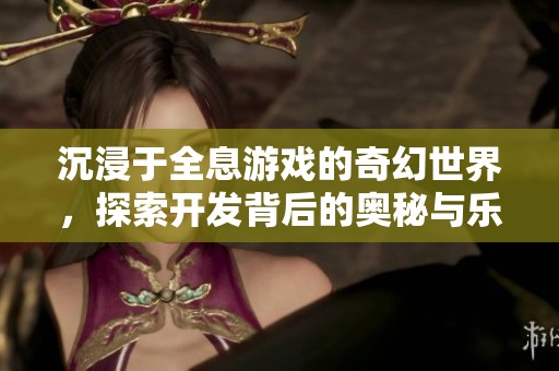沉浸于全息游戏的奇幻世界，探索开发背后的奥秘与乐趣