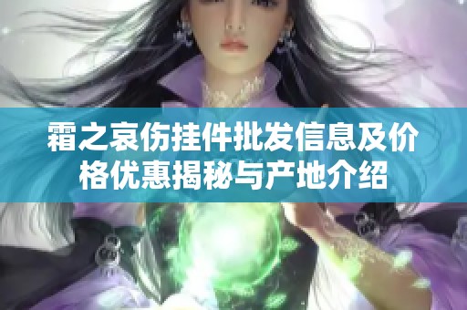 霜之哀伤挂件批发信息及价格优惠揭秘与产地介绍