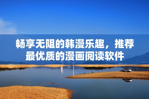畅享无阻的韩漫乐趣，推荐最优质的漫画阅读软件