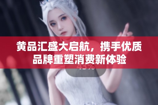 黄品汇盛大启航，携手优质品牌重塑消费新体验