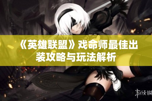 《英雄联盟》戏命师最佳出装攻略与玩法解析