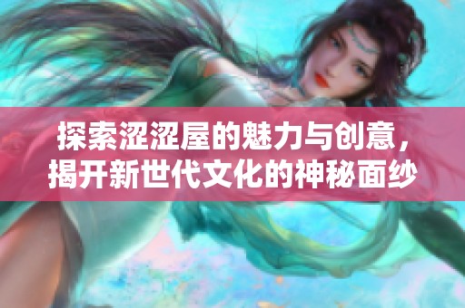 探索涩涩屋的魅力与创意，揭开新世代文化的神秘面纱