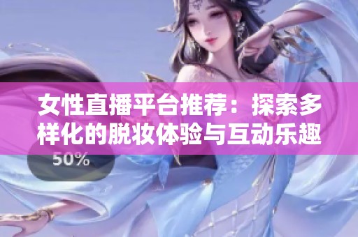 女性直播平台推荐：探索多样化的脱妆体验与互动乐趣