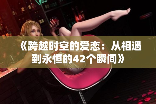 《跨越时空的爱恋：从相遇到永恒的42个瞬间》