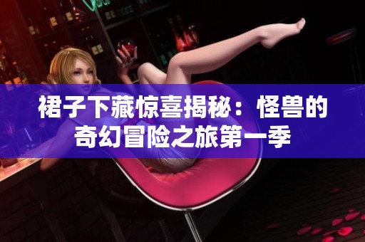 裙子下藏惊喜揭秘：怪兽的奇幻冒险之旅第一季