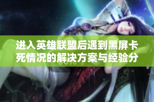 进入英雄联盟后遇到黑屏卡死情况的解决方案与经验分享