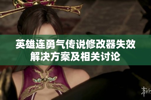 英雄连勇气传说修改器失效解决方案及相关讨论