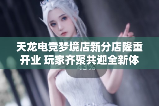 天龙电竞梦境店新分店隆重开业 玩家齐聚共迎全新体验