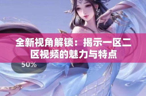 全新视角解锁：揭示一区二区视频的魅力与特点