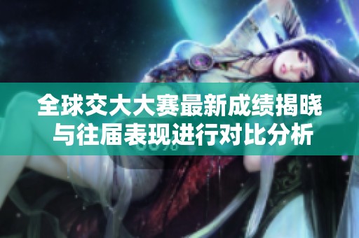 全球交大大赛最新成绩揭晓 与往届表现进行对比分析