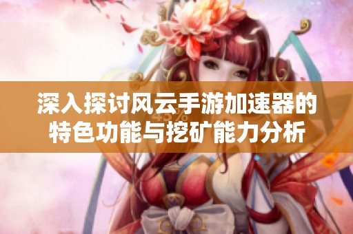 深入探讨风云手游加速器的特色功能与挖矿能力分析