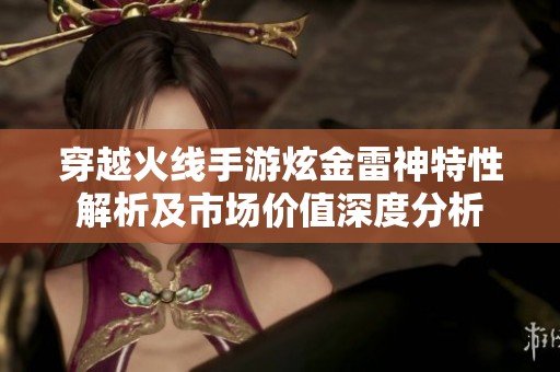 穿越火线手游炫金雷神特性解析及市场价值深度分析