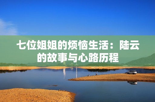 七位姐姐的烦恼生活：陆云的故事与心路历程
