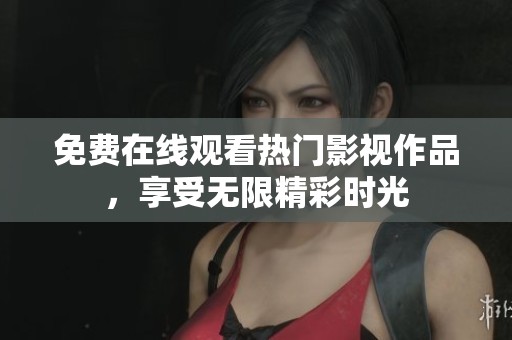 免费在线观看热门影视作品，享受无限精彩时光