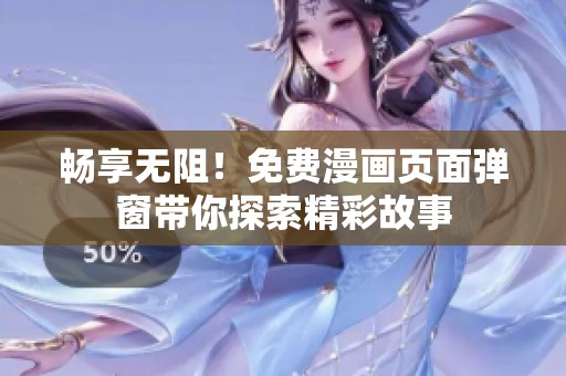 畅享无阻！免费漫画页面弹窗带你探索精彩故事