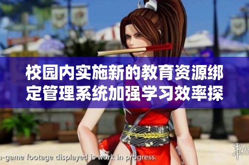 校园内实施新的教育资源绑定管理系统加强学习效率探讨