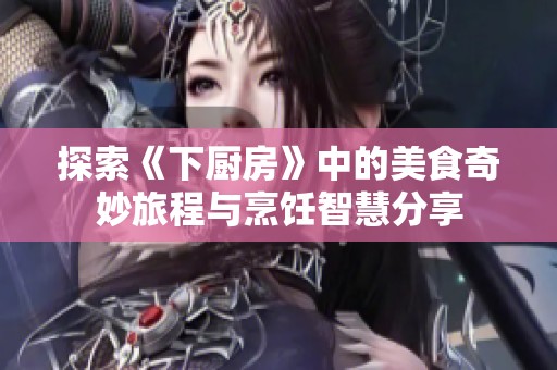 探索《下厨房》中的美食奇妙旅程与烹饪智慧分享