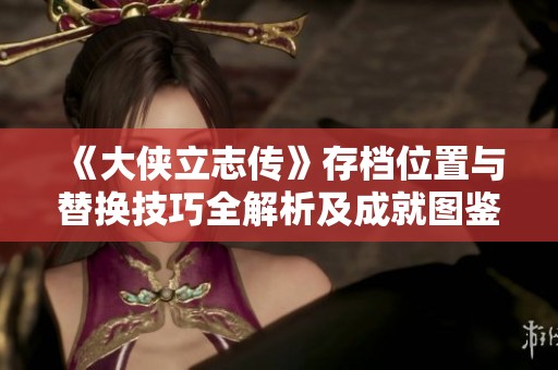 《大侠立志传》存档位置与替换技巧全解析及成就图鉴汇总