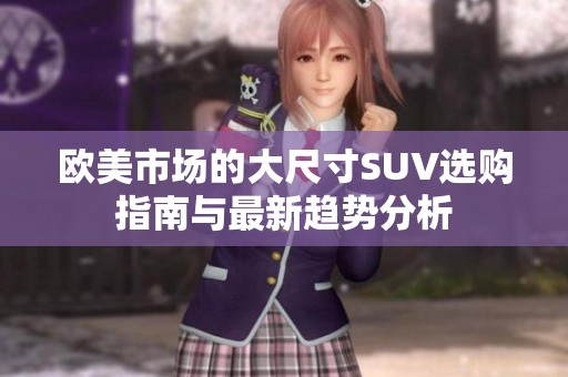 欧美市场的大尺寸SUV选购指南与最新趋势分析