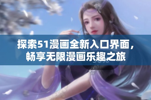 探索51漫画全新入口界面，畅享无限漫画乐趣之旅
