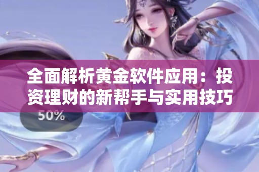 全面解析黄金软件应用：投资理财的新帮手与实用技巧