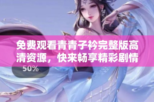 免费观看青青子衿完整版高清资源，快来畅享精彩剧情！