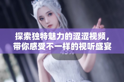 探索独特魅力的涩涩视频，带你感受不一样的视听盛宴