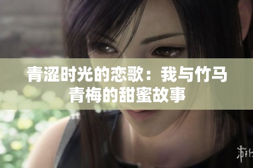 青涩时光的恋歌：我与竹马青梅的甜蜜故事
