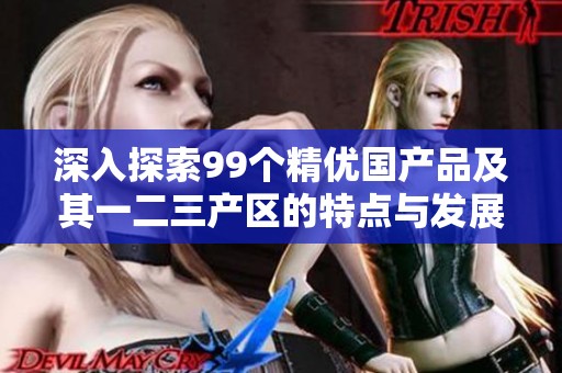 深入探索99个精优国产品及其一二三产区的特点与发展