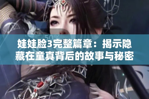 娃娃脸3完整篇章：揭示隐藏在童真背后的故事与秘密