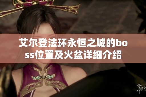 艾尔登法环永恒之城的boss位置及火盆详细介绍