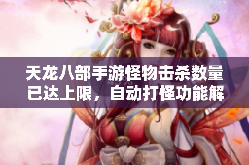 天龙八部手游怪物击杀数量已达上限，自动打怪功能解析