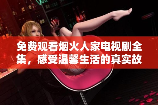 免费观看烟火人家电视剧全集，感受温馨生活的真实故事