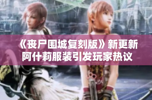 《丧尸围城复刻版》新更新 阿什莉服装引发玩家热议