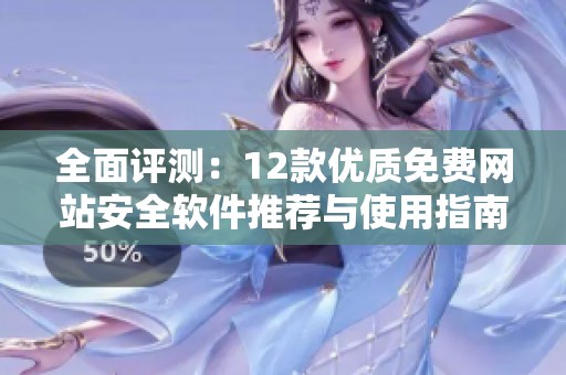 全面评测：12款优质免费网站安全软件推荐与使用指南