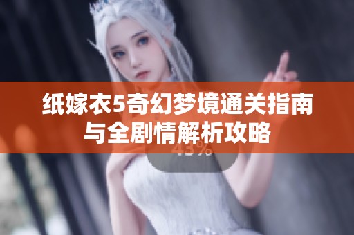 纸嫁衣5奇幻梦境通关指南与全剧情解析攻略