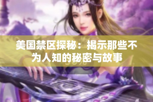 美国禁区探秘：揭示那些不为人知的秘密与故事
