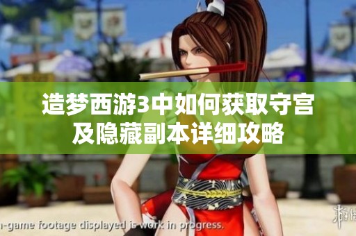 造梦西游3中如何获取守宫及隐藏副本详细攻略