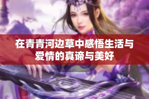 在青青河边草中感悟生活与爱情的真谛与美好