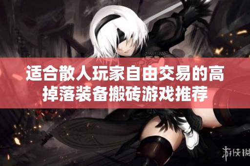 适合散人玩家自由交易的高掉落装备搬砖游戏推荐