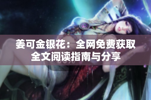 姜可金银花：全网免费获取全文阅读指南与分享