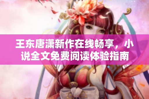 王东唐潇新作在线畅享，小说全文免费阅读体验指南