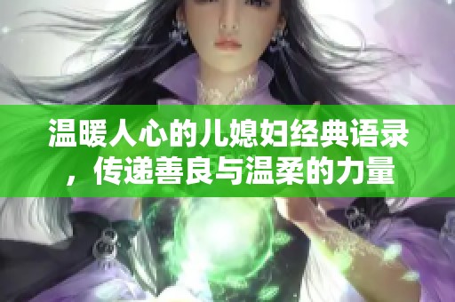 温暖人心的儿媳妇经典语录，传递善良与温柔的力量