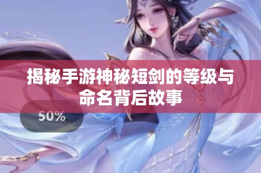 揭秘手游神秘短剑的等级与命名背后故事
