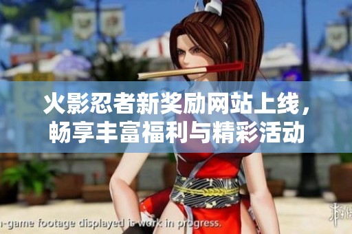 火影忍者新奖励网站上线，畅享丰富福利与精彩活动