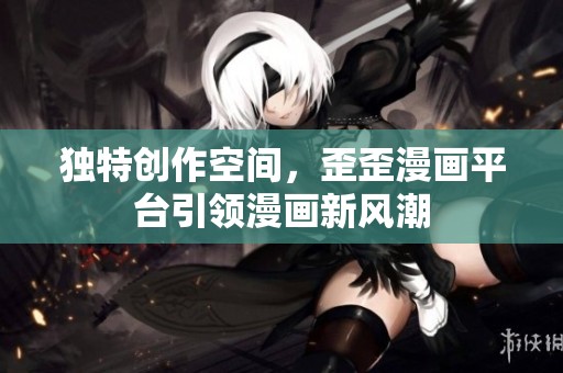 独特创作空间，歪歪漫画平台引领漫画新风潮