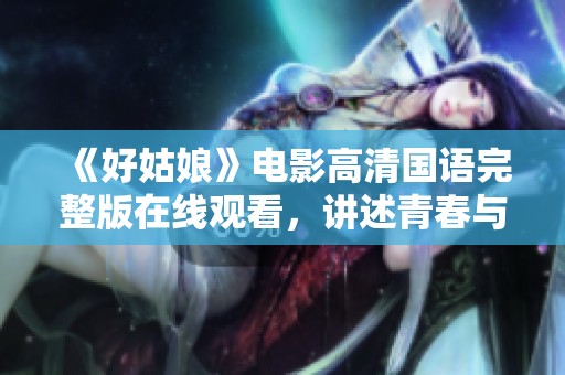 《好姑娘》电影高清国语完整版在线观看，讲述青春与成长的故事