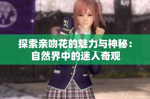 探索亲吻花的魅力与神秘：自然界中的迷人奇观