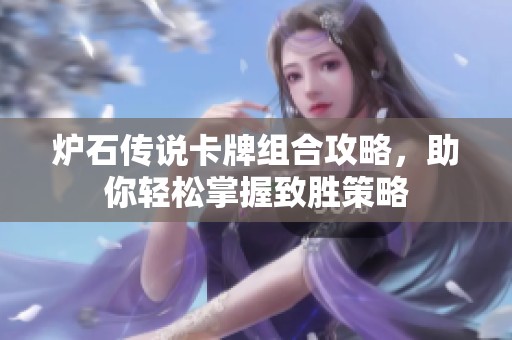 炉石传说卡牌组合攻略，助你轻松掌握致胜策略