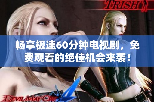 畅享极速60分钟电视剧，免费观看的绝佳机会来袭！
